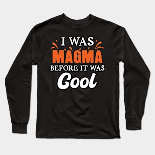 I Was Magma Before It Was Cool Long Sleeve T-Shirt